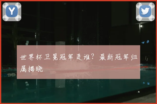 世界杯卫冕冠军是谁?最新冠军归属揭晓