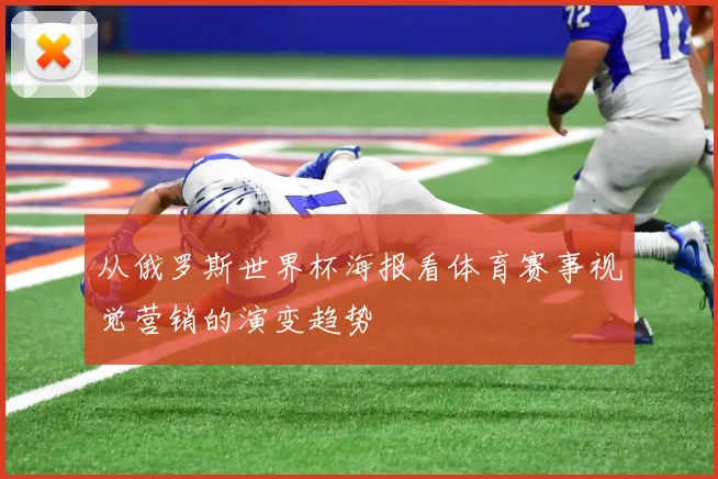 从俄罗斯世界杯海报看体育赛事视觉营销的演变趋势