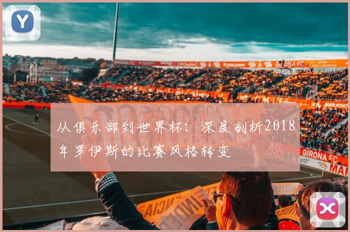 从俱乐部到世界杯：深度剖析2018年罗伊斯的比赛风格转变