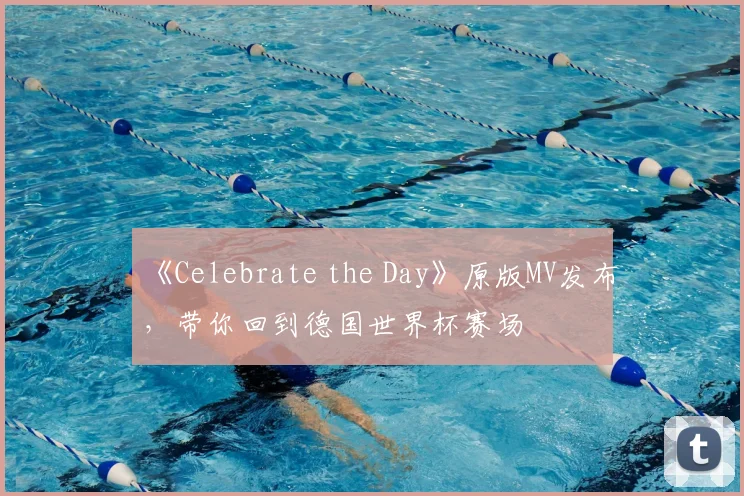 《Celebrate the Day》原版MV发布，带你回到德国世界杯赛场
