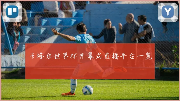 卡塔尔世界杯开幕式直播平台一览