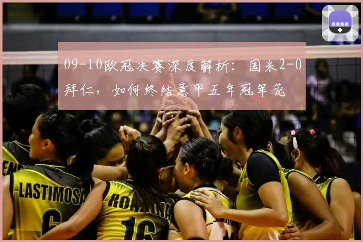 09-10欧冠决赛深度解析：国米2-0拜仁，如何终结意甲五年冠军荒