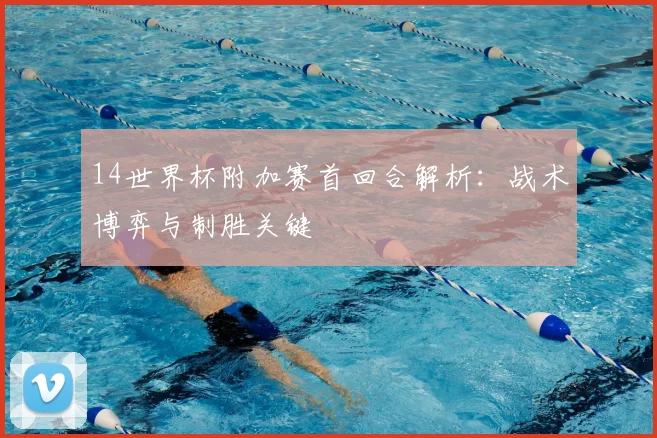 14世界杯附加赛首回合解析：战术博弈与制胜关键