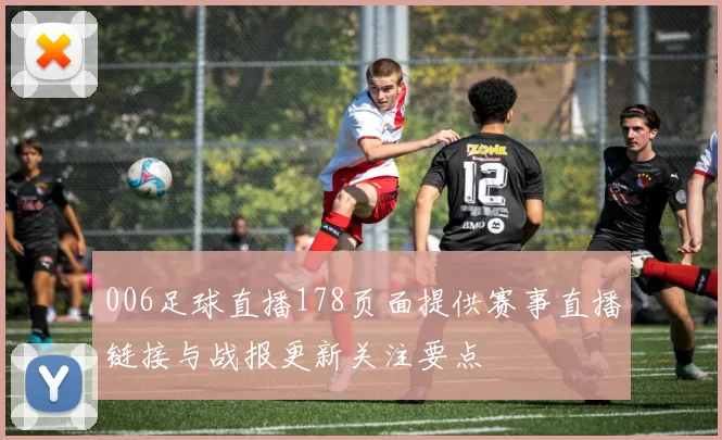 006足球直播178页面提供赛事直播链接与战报更新关注要点
