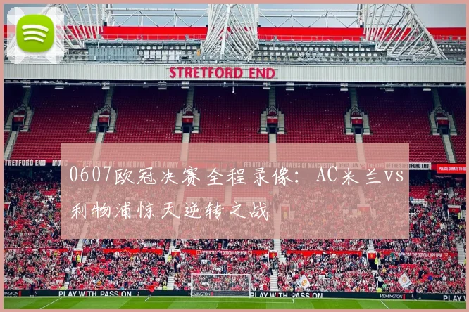 0607欧冠决赛全程录像：AC米兰vs利物浦惊天逆转之战