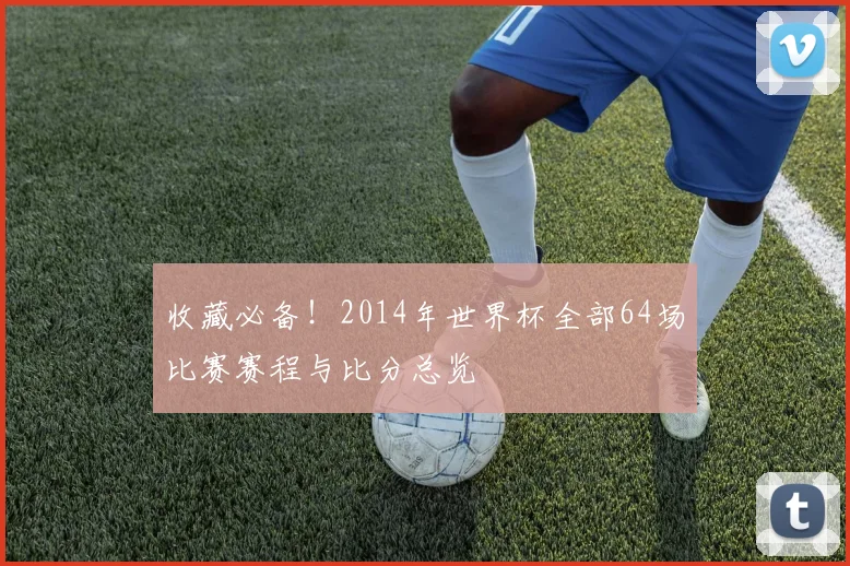 收藏必备！2014年世界杯全部64场比赛赛程与比分总览