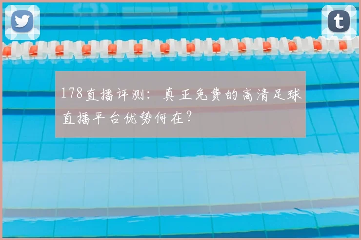 178直播评测:真正免费的高清足球直播平台优势何在?