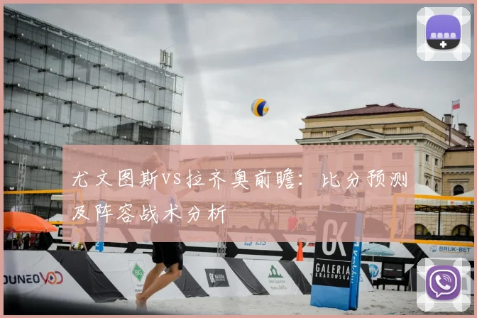 尤文图斯vs拉齐奥前瞻：比分预测及阵容战术分析
