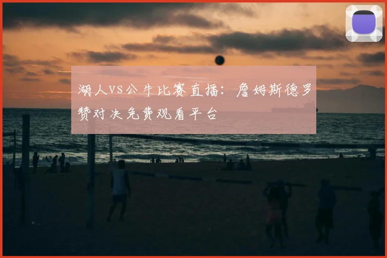 湖人vs公牛比赛直播:詹姆斯德罗赞对决免费观看平台