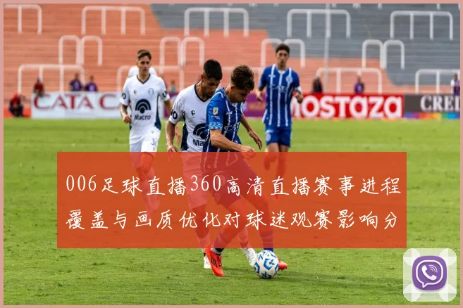 006足球直播360高清直播赛事进程覆盖与画质优化对球迷观赛影响分析