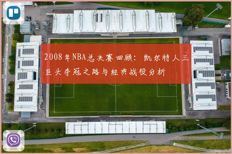2008年NBA总决赛回顾：凯尔特人三巨头夺冠之路与经典战役分析