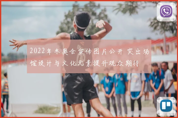 2022年冬奥会宣传图片公开 突出场馆设计与文化元素提升观众期待