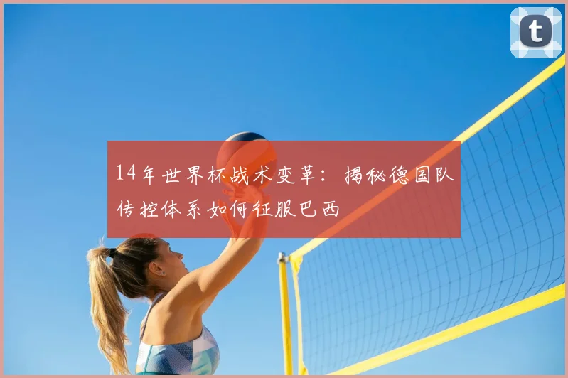 14年世界杯战术变革：揭秘德国队传控体系如何征服巴西