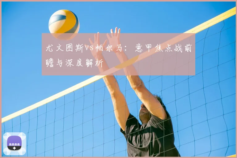 尤文图斯vs帕尔马:意甲焦点战前瞻与深度解析