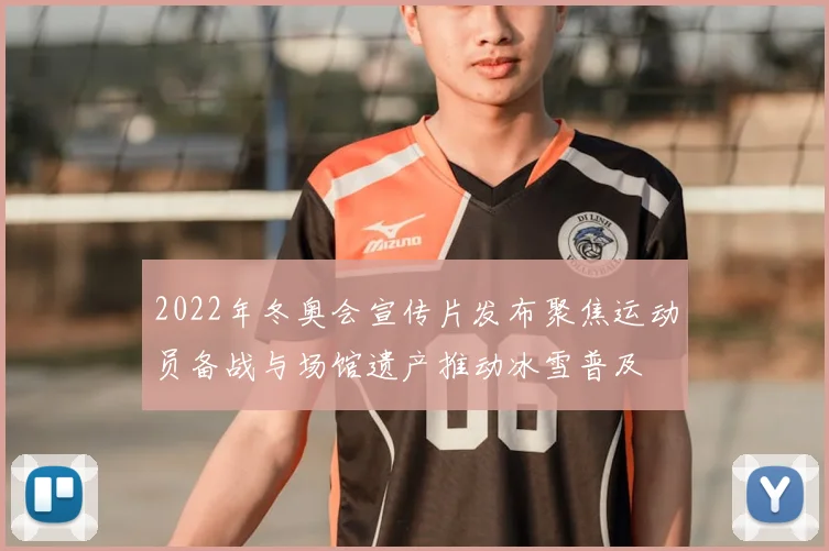 2022年冬奥会宣传片发布聚焦运动员备战与场馆遗产推动冰雪普及