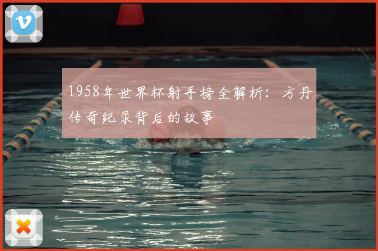 1958年世界杯射手榜全解析:方丹传奇纪录背后的故事