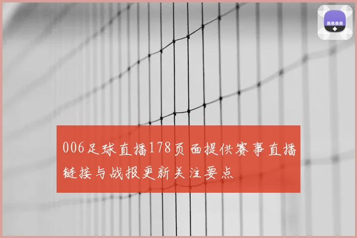 006足球直播178页面提供赛事直播链接与战报更新关注要点